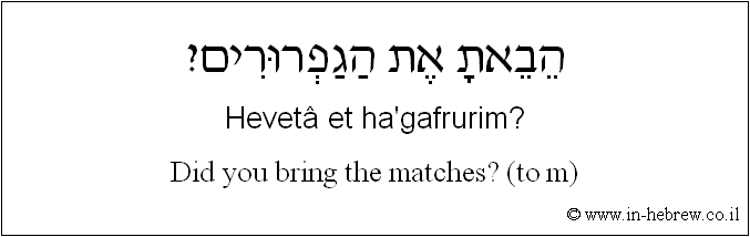 English to Hebrew: Did you bring the matches? ( to m )