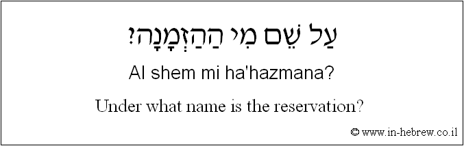 English to Hebrew: Under what name is the reservation? 