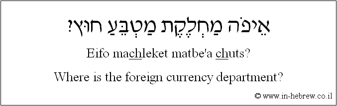 English to Hebrew: Where is the foreign currency department?