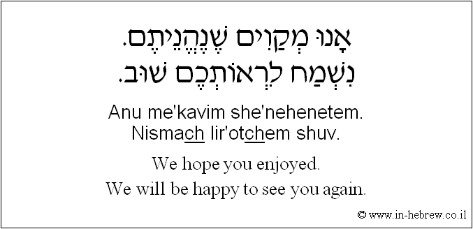 English to Hebrew: We hope you enjoyed. We will be happy to see you again. 