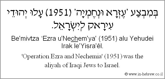 English to Hebrew: 'Operation Ezra and Nechemia' (1951) was the aliyah of Iraqi Jews to Israel.