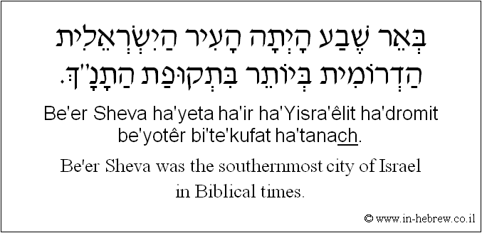 English to Hebrew: Be'er Sheva was the southernmost city of Israel in Biblical times.