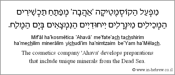 English to Hebrew: The cosmetics company 'Ahava' develops preparations that include unique minerals from the Dead Sea.