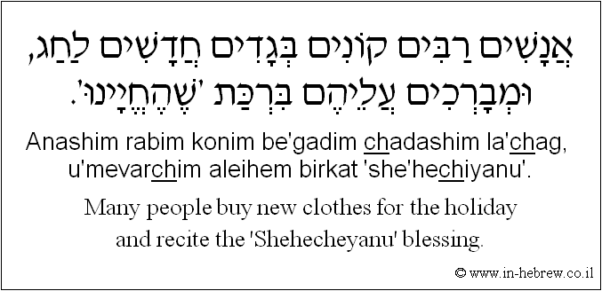 English to Hebrew: Many people buy new clothes for the holiday and recite the 'Shehecheyanu' blessing.