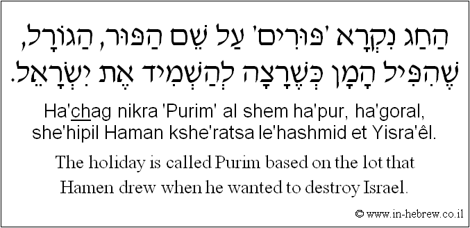 English to Hebrew: The holiday is called Purim based on the lot that Hamen drew when he wanted to destroy Israel.