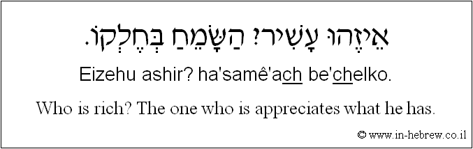 English to Hebrew: Who is rich? The one who appreciates what he has.