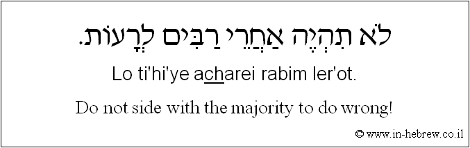 English to Hebrew: Do not side with the majority to do wrong!