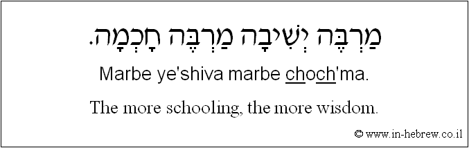 English to Hebrew: The more schooling, the more wisdom.