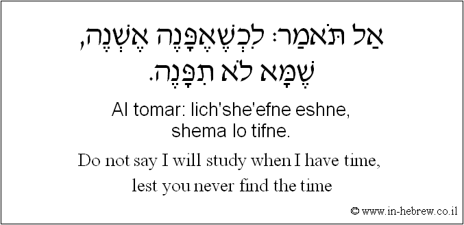 English to Hebrew: Do not say I will study when I have time, lest you never find the time.