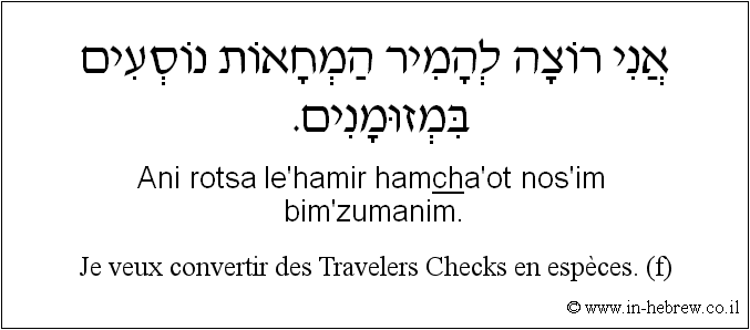 Français à l'hébreu: Je veux convertir des Travelers Checks en espèces. (f)