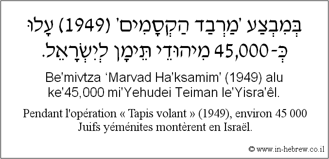 Français à l'hébreu: Pendant l’opération « Tapis volant » (1949), environ 45 000 Juifs yéménites montèrent en Israël.