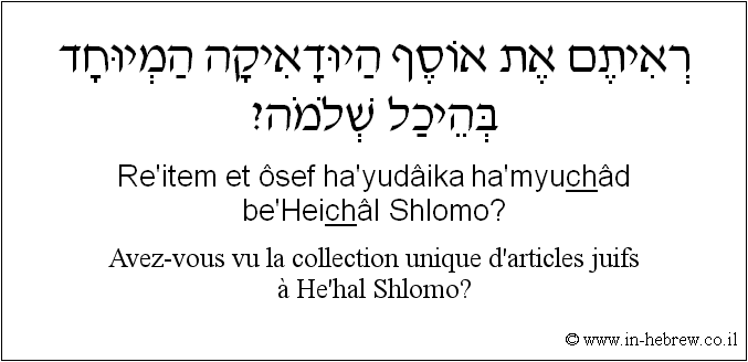 Français à l'hébreu: Avez-vous vu la collection unique d’articles juifs à He’hal Shlomo?