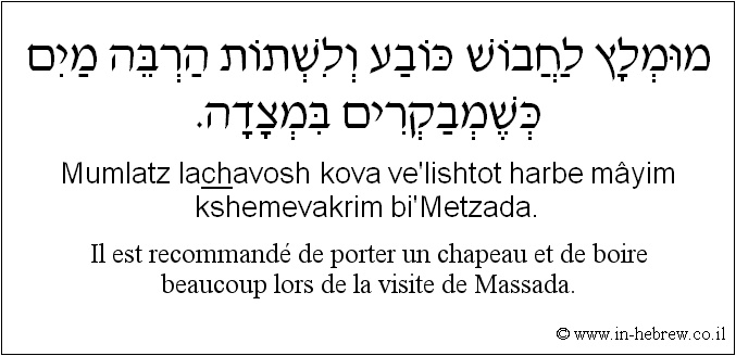 Français à l'hébreu: Il est recommandé de porter un chapeau et de boire beaucoup lors de la visite de Massada.