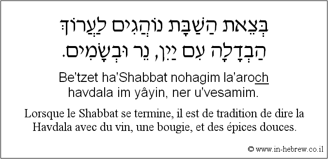 Français à l'hébreu: Lorsque le Shabbat se termine, il est de tradition de dire la Havdala avec du vin, une bougie, et des épices douces.