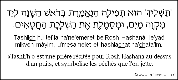 Français à l'hébreu: «Tashli'h » est une prière récitée pour Rosh Hashana au dessus d'un puits, et symbolise les péchés que l'on jette.