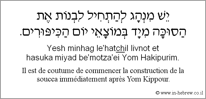 Français à l'hébreu: Il est de coutume de commencer la construction de la soucca immédiatement après Yom Kippour.