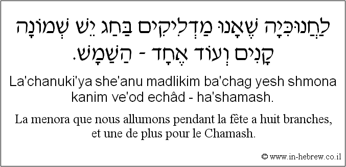 Français à l'hébreu: La menora que nous allumons pendant la fête a huit branches, et une de plus pour le Chamash.