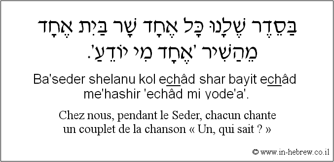 Français à l'hébreu: Chez nous, pendant le Seder, chacun chante un couplet de la chanson « Un, qui sait ? »