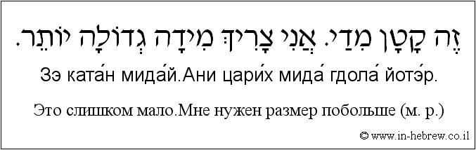 Иврит и русский: Это слишком мало.Мне нужен размер побольше (м. р.)