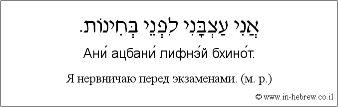 Иврит и русский: Я нервничаю перед экзаменами. (м. р.)