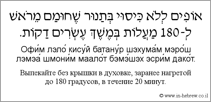 Иврит и русский: Bыпекайте без крышки в духовке, заранее нагретой до 180 градусов, в течение 20 минут.