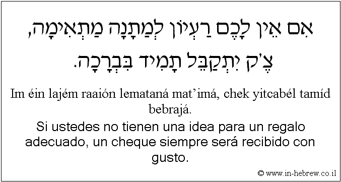 Español y hebreo: Si ustedes no tienen una idea para un regalo adecuado, un cheque siempre será recibido con gusto.
