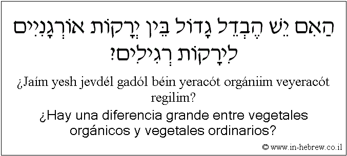 Español y hebreo: ¿Hay una diferencia grande entre vegetales orgánicos y vegetales ordinarios?