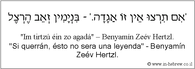 Español y hebreo: Si querrán, ésto no sera una leyenda – Benyamín Zeév Hertzl.