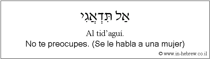 Español y hebreo: No te preocupes. (Se le habla a una mujer)