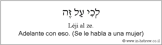Español y hebreo: Adelante con eso. (Se le habla a una mujer)