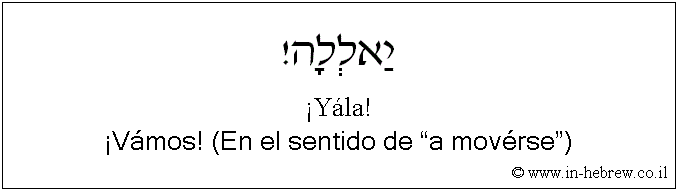Español y hebreo: ¡Vámos! (En el sentido de “a movérse”)