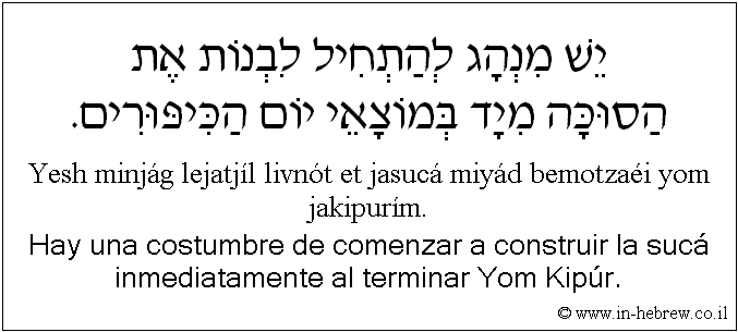Español y hebreo: Hay una costumbre de comenzar a construir la sucá inmediatamente al terminar Yom Kipúr.