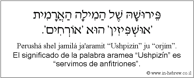 Español y hebreo: El significado de la palabra aramea “Ushpizín” es “servimos de anfitriones”.