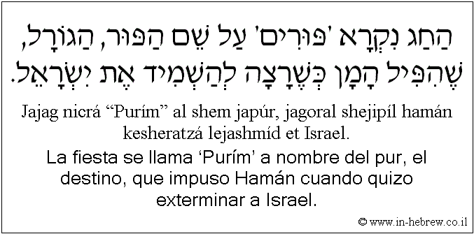 Español y hebreo: La fiesta se llama ‘Purím’ a nombre del pur, el destino, que impuso Hamán cuando quizo exterminar a Israel.