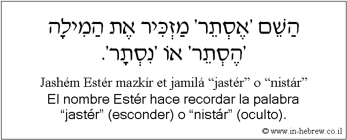 Español y hebreo: El nombre Estér hace recordar la palabra “jastér” (esconder) o “nistár” (oculto).