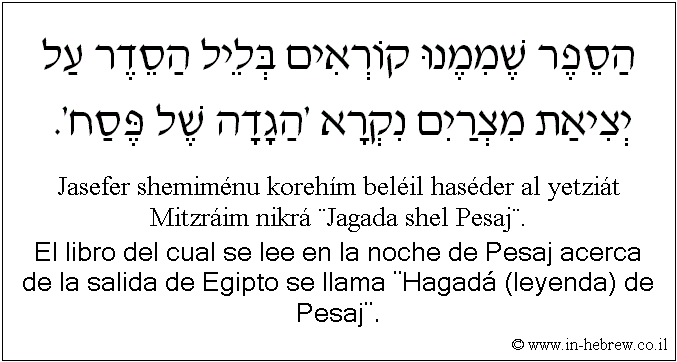 Español y hebreo: El libro del cual se lee en la noche de Pesaj acerca de la salida de Egipto se llama ¨Hagadá (leyenda) de Pesaj¨.