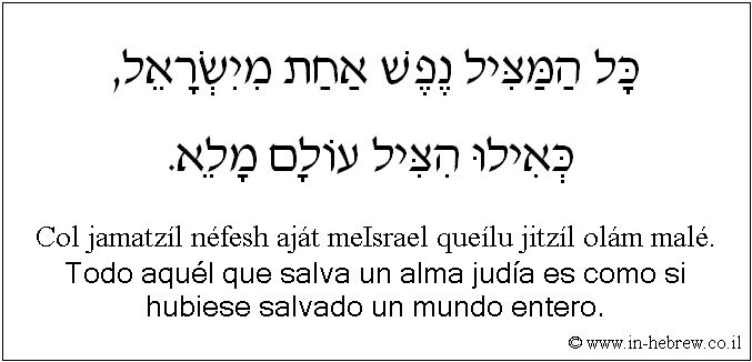 Español y hebreo: Todo aquél que salva un alma judía es como si hubiese salvado un mundo entero.
