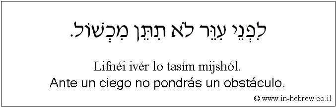 Español y hebreo: Ante un ciego no pondrás un obstáculo.